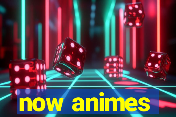 now animes